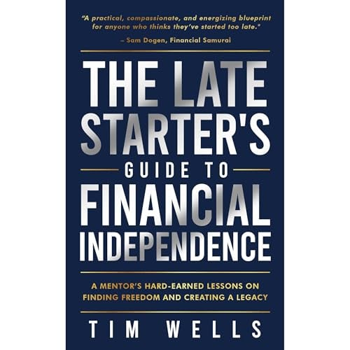 The Late Starter's Guide to Financial Independence: A Mentor's Hard-Earned Lessons on Finding Freedom and Creating a Legacy
