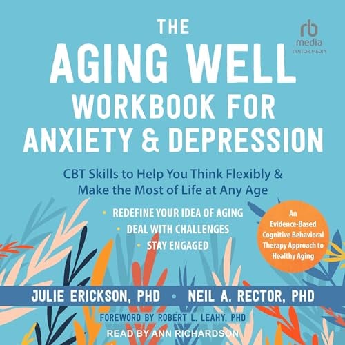 The Aging Well Workbook for Anxiety and Depression: CBT Skills to Help You Think Flexibly and Make the Most of Life at Any Age
