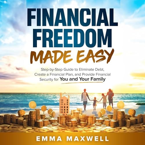 Financial Freedom Made Easy: Step-by-Step Guide to Eliminate Debt, Create a Financial Plan and Provide Security for You and Your Family