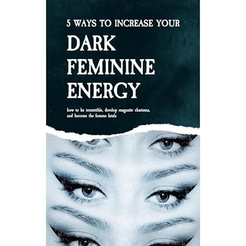 5 Ways to Increase Your Dark Feminine Energy: How To Be Irresistible, Develop Magnetic Charisma, And Become The Femme Fatale