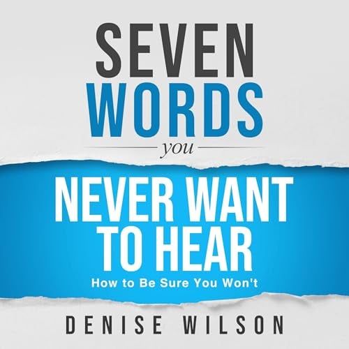 Seven Words You Never Want to Hear: How to Be Sure You Won't