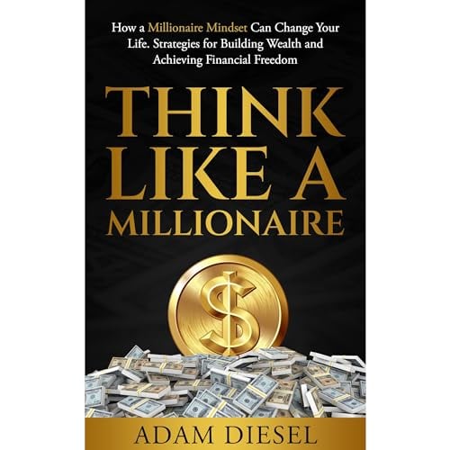 Think Like A Millionaire: How A Millionaire Mindset Can Change Your Life . Strategies for Building Wealth and Achieving Financial Freedom