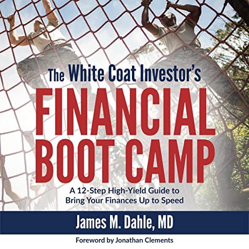 The White Coat Investor's Financial Boot Camp: A 12-Step High-Yield Guide to Bring Your Finances up to Speed