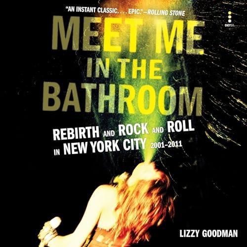 Meet Me in the Bathroom: Rebirth and Rock and Roll in New York City 2001-2011