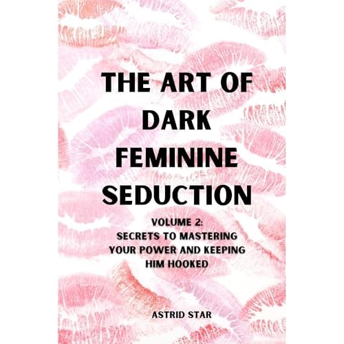 The Art of Dark Feminine Seduction: Secrets To Mastering Your Power And Keeping Him Hooked: Unlock Irresistible Confidence, Magnetic Allure & Total Control in Love