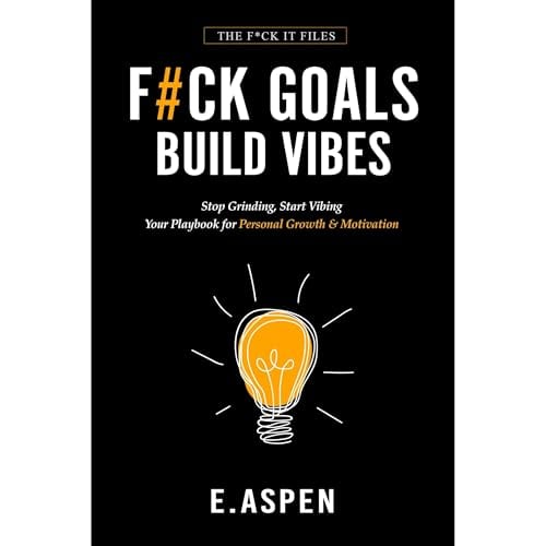 F#CK GOALS. BUILD VIBES: Stop Grinding, Start Vibing — Your Personal Growth & Motivation Playbook for Mental Health, Stress-Free Productivity, and Lasting Happiness