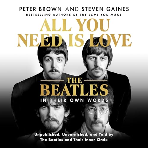 All You Need Is Love: The Beatles in Their Own Words: Unpublished, Unvarnished, and Told by The Beatles and Their Inner Circle