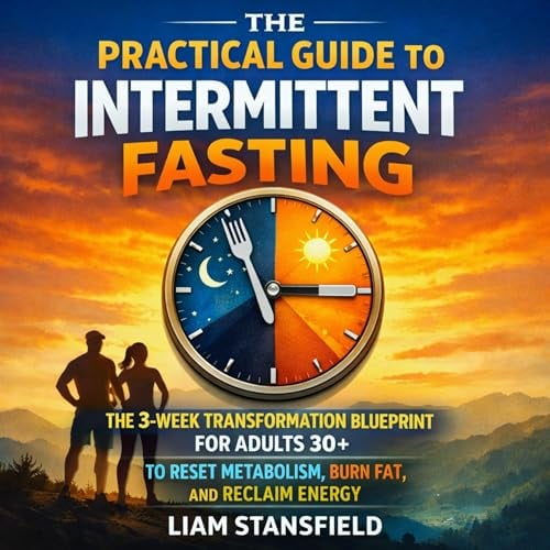 The Practical Guide to Intermittent Fasting: The 3-Week Transformation Blueprint for Adults 30+ to Reset Metabolism, Burn Fat, and Reclaim Energy