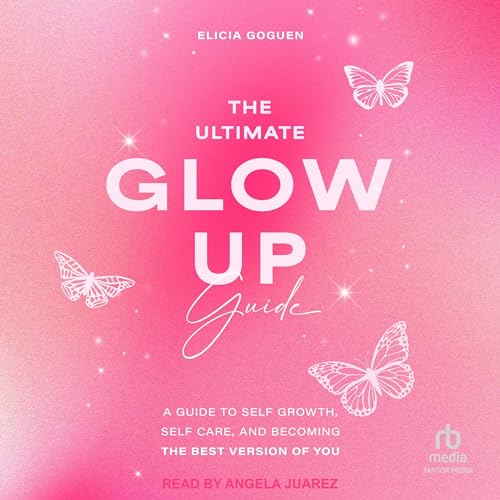 The Ultimate Glow Up Guide: A Guide to Self Growth, Self Care, and Becoming the Best Version of You