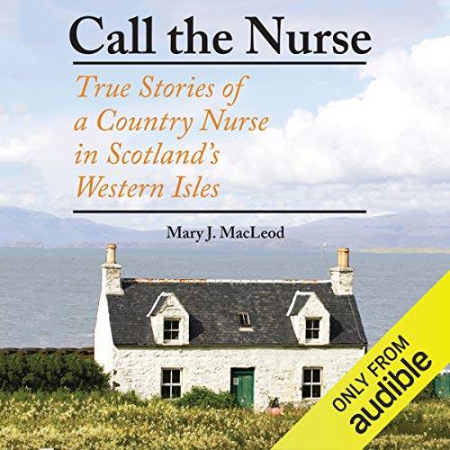 Call the Nurse: True Stories of a Country Nurse in Scotland's Western Isles