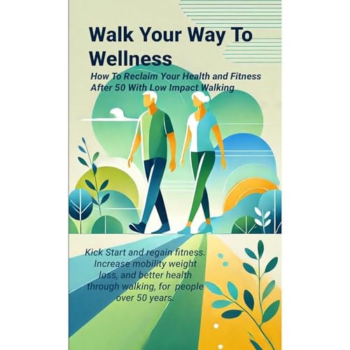 Walk Your Way to Wellness: How To Reclaim Your Health and Fitness After 50 With Low Impact Walking
