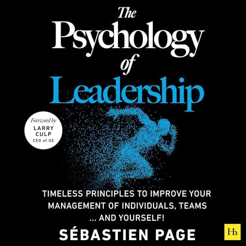 The Psychology of Leadership: Timeless Principles to Improve Your Management of Individuals, Teams... and Yourself!