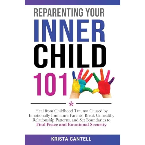 Reparenting Your Inner Child 101: Heal from Childhood Trauma Caused by Emotionally Immature Parents, Break Unhealthy Relationship Patterns, and Set Boundaries to Find Peace and Emotional Security