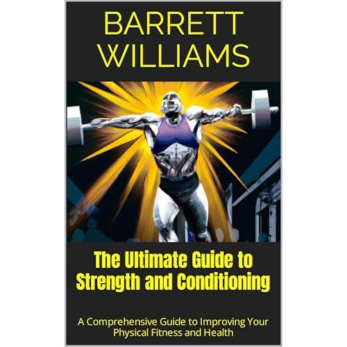 The Ultimate Guide to Strength and Conditioning: A Comprehensive Guide to Improving Your Physical Fitness and Health