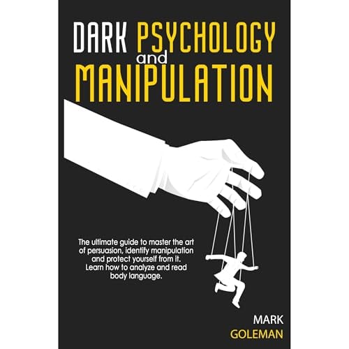 Dark Psychology and Manipulation: The Ultimate Guide To Master The Art Of Persuasion, Identify Manipulation and Protect Yourself From It. Learn How To Analyze and Read Body Language.