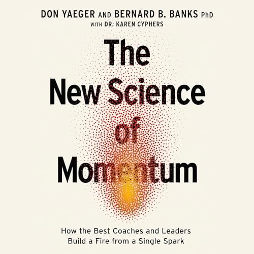 The New Science of Momentum: How the Best Coaches and Leaders Build a Fire from a Single Spark