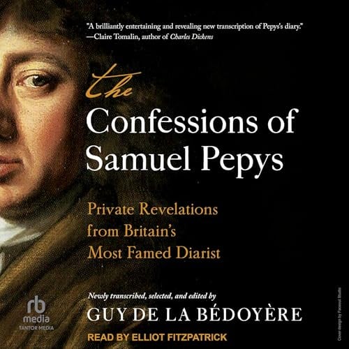 The Confessions of Samuel Pepys: Private Revelations from Britain's Most Famed Diarist