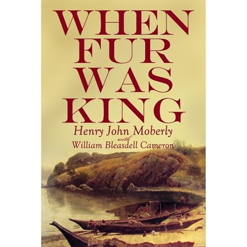When Fur was King: Forty Years in the Hudson's Bay Company