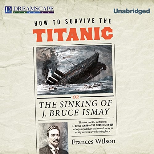 How to Survive the Titanic: The Sinking of J. Bruce Ismay