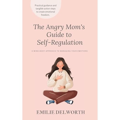 The Angry Mom's Guide to Self-Regulation: A Mind-Body Approach to Managing Your Emotions