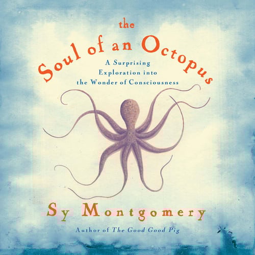 The Soul of an Octopus: A Surprising Exploration into the Wonder of Consciousness