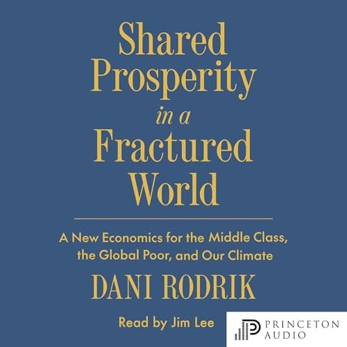 Shared Prosperity in a Fractured World: A New Economics for the Middle Class, the Global Poor, and Our Climate