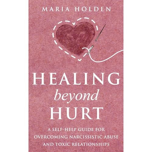Healing Beyond Hurt: A Self-Help Guide for Overcoming Narcissistic Abuse and Toxic Relationships