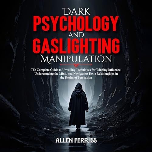 Dark Psychology and Gaslighting Manipulation: The Complete Guide to Unveiling Techniques for Winning Influence, Understanding the Mind, and Navigating Toxic Relationships in the Realm of Persuasion