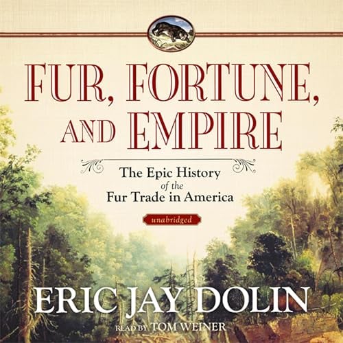 Fur, Fortune, and Empire: The Epic History of the Fur Trade in America