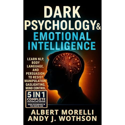 Dark Psychology & Emotional Intelligence: 5-in-1 Complete Masterclass: Learn NLP, Body Language, and Persuasion to Resist Manipulation, Gaslighting, and Mind Control, Dark Psychology the Digital age