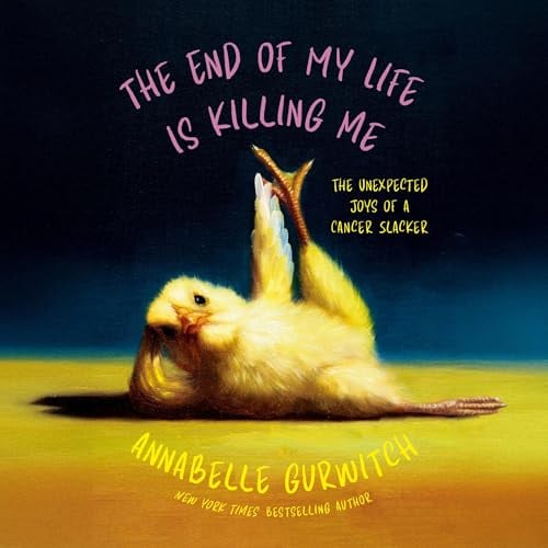 The End of My Life Is Killing Me: The Unexpected Joys of a Cancer Slacker