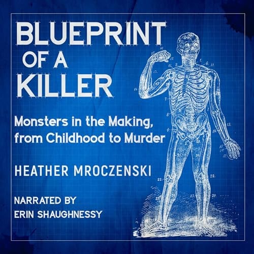 Blueprint of a Killer: Monsters in the Making, from Childhood to Murder