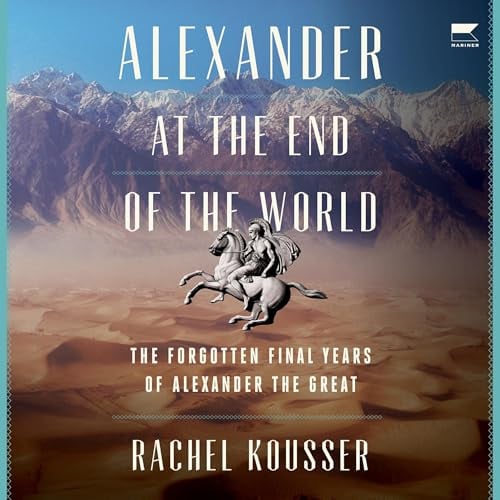 Alexander at the End of the World: The Forgotten Final Years of Alexander the Great
