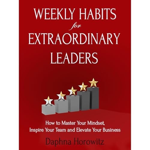 Weekly Habits for Extraordinary Leaders: How to Master Your Mindset, Inspire Your Team and Elevate Your Business