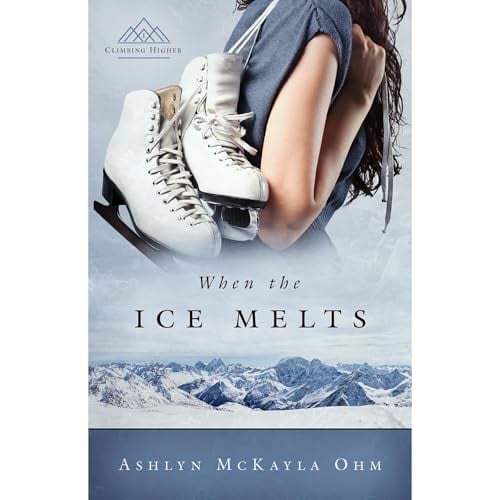 When the Ice Melts: (Climbing Higher Series #1 -- Contemporary Christian Fiction Novel)