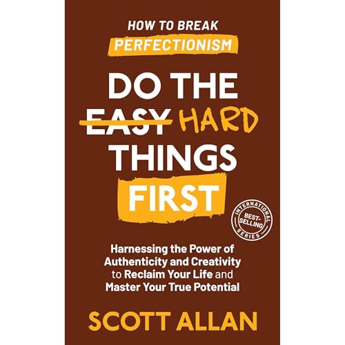 Do the Hard Things First: How to Break Perfectionism: Harnessing the Power of Authenticity and Creativity to Reclaim Your Life and Master Your True Potential