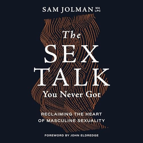 The Sex Talk You Never Got: Reclaiming the Heart of Masculine Sexuality