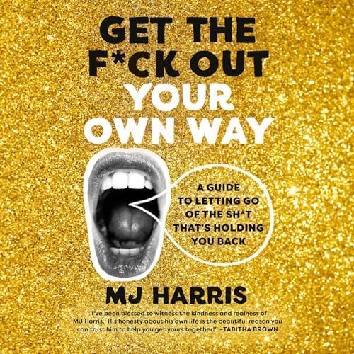 Get The F*ck Out Your Own Way: A Guide to Letting Go of the Sh*t that's Holding You Back