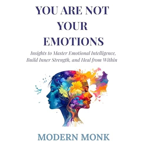 You Are Not Your Emotions: Insights to Master Emotional Intelligence, Build Inner Strength, and Heal from Within