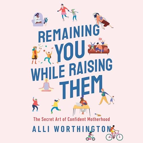 Remaining You While Raising Them: The Secret Art of Confident Motherhood