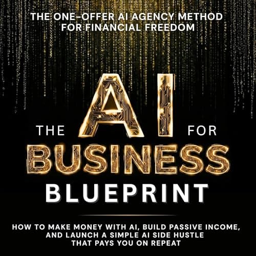 The AI Business Blueprint: How to Make Money with AI, Build Passive Income, and Launch a Simple AI Side Hustle That Pays You On Repeat: AI for Business, Strategy, & Leadership