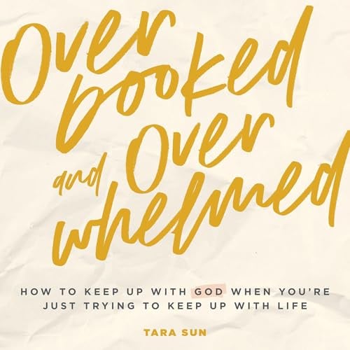 Overbooked and Overwhelmed: How to Keep Up with God When You’re Just Trying to Keep Up with Life