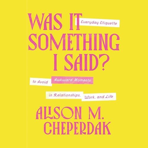 Was It Something I Said?: Everyday Etiquette to Avoid Awkward Moments in Relationships, Work, and Life