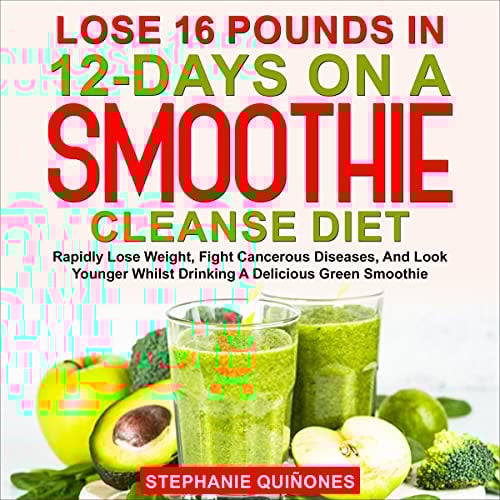 Lose 16 Pounds in 12-Days on a Smoothie Cleanse Diet: Rapidly Lose Weight, Fight Cancerous Diseases, and Look Younger Whilst Drinking a Delicious Green Smoothie