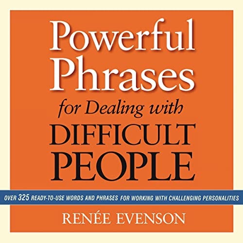 Powerful Phrases for Dealing with Difficult People: Over 325 Ready-to-Use Words and Phrases for Working with Challenging Personalities