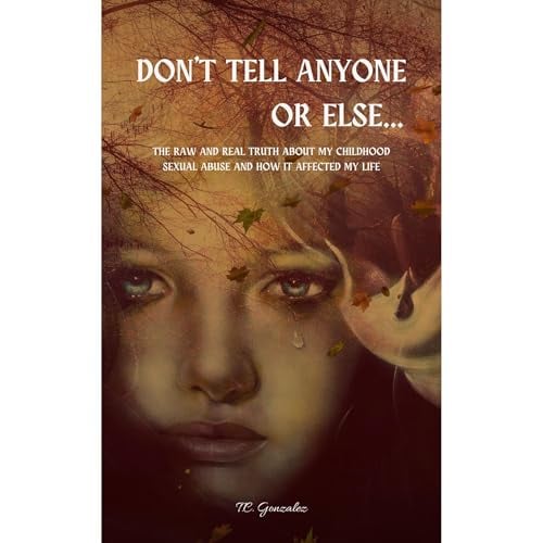Don't Tell Anyone or Else...: The Raw and Real Truth About My Childhood Sexual Abuse and How it Affected My Life