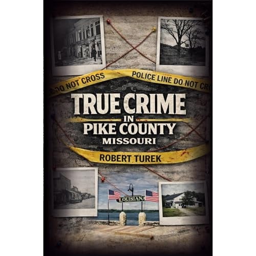True Crime in Pike County, Missouri: Murder, Mystery & Macabre by the Mississippi River