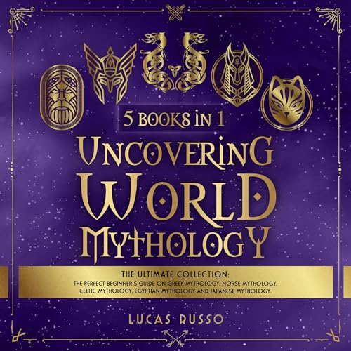 Uncovering World Mythology: The Ultimate Collection (5 Books in 1): The Perfect Beginner's Guide On Greek Mythology, Norse Mythology, Celtic Mythology, Egyptian Mythology and Japanese Mythology