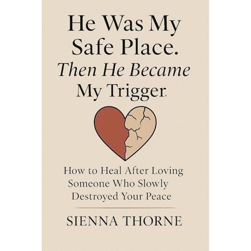 He Was My Safe Place. Then He Became My Trigger: How to Heal After Loving Someone Who Slowly Destroyed Your Peace