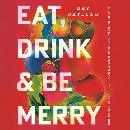 Eat, Drink, and Be Merry: A Gospel Call to Bold Enjoyment